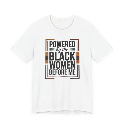 Powered by the Black Women Before Me T-Shirt | Empowerment Tee